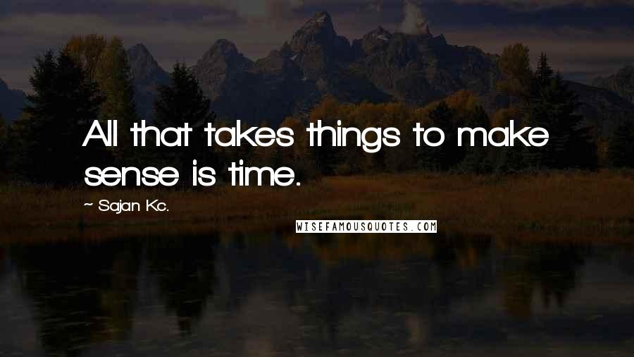 Sajan Kc. Quotes: All that takes things to make sense is time.