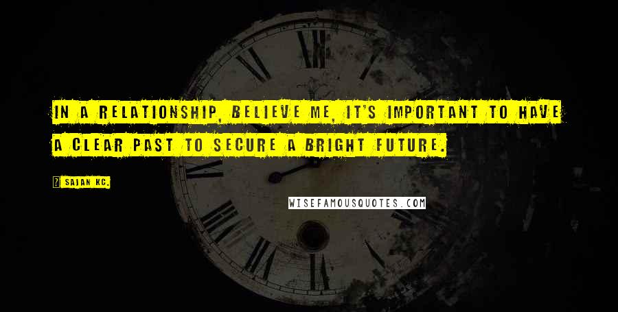 Sajan Kc. Quotes: In a relationship, believe me, it's important to have a clear past to secure a bright future.