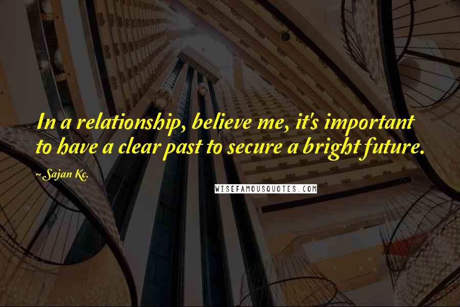 Sajan Kc. Quotes: In a relationship, believe me, it's important to have a clear past to secure a bright future.