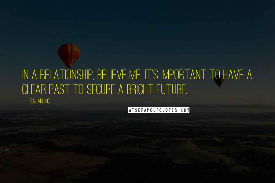 Sajan Kc. Quotes: In a relationship, believe me, it's important to have a clear past to secure a bright future.