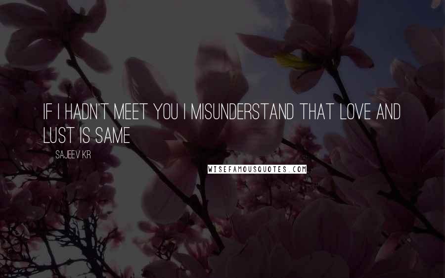 Sajeev Kr Quotes: If i hadn't meet you i misunderstand that love and lust is same