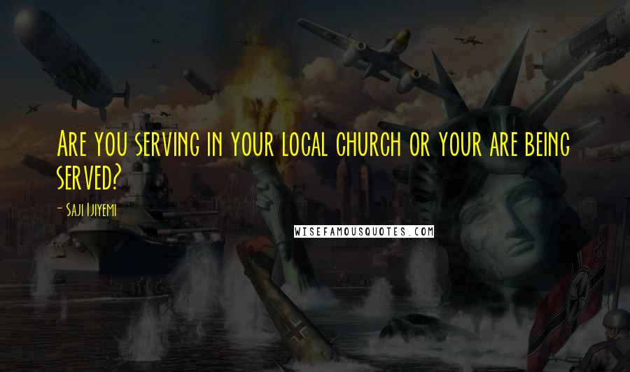 Saji Ijiyemi Quotes: Are you serving in your local church or your are being served?