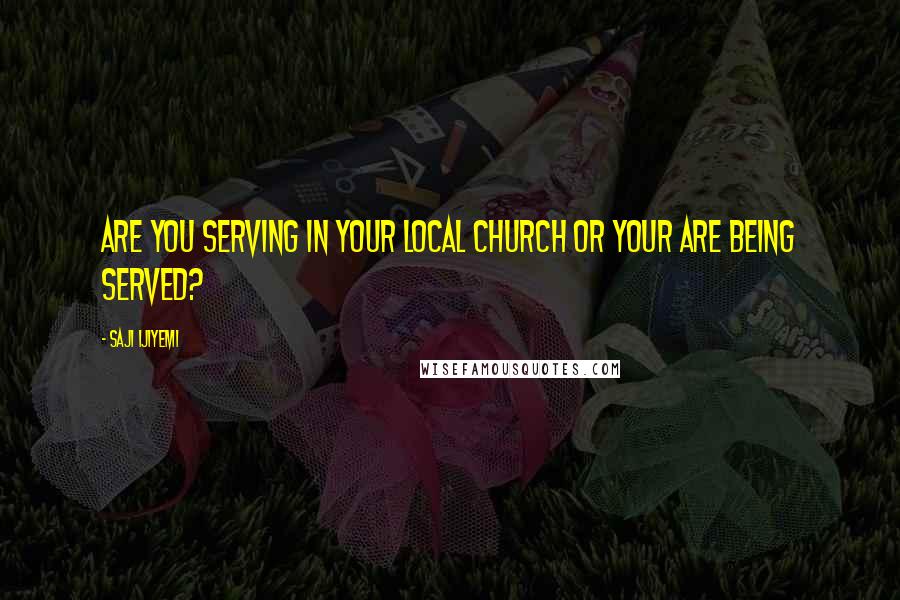 Saji Ijiyemi Quotes: Are you serving in your local church or your are being served?