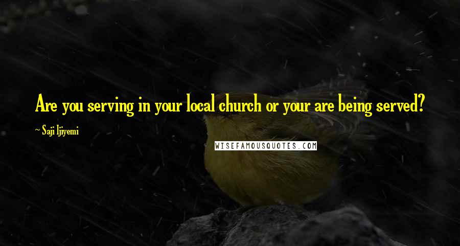 Saji Ijiyemi Quotes: Are you serving in your local church or your are being served?