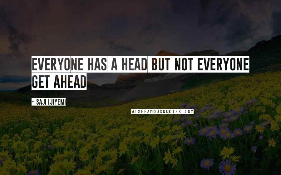 Saji Ijiyemi Quotes: Everyone has a head but not everyone get ahead