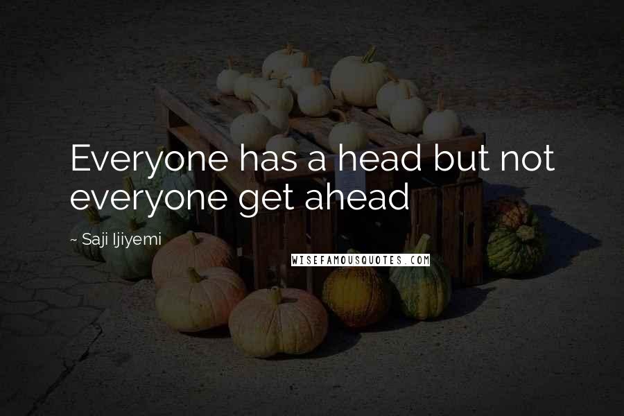 Saji Ijiyemi Quotes: Everyone has a head but not everyone get ahead