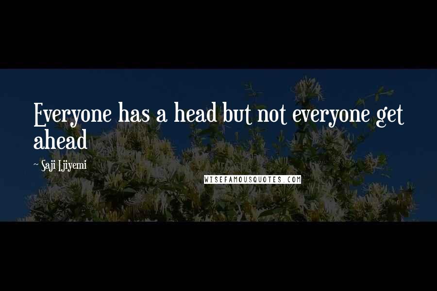 Saji Ijiyemi Quotes: Everyone has a head but not everyone get ahead