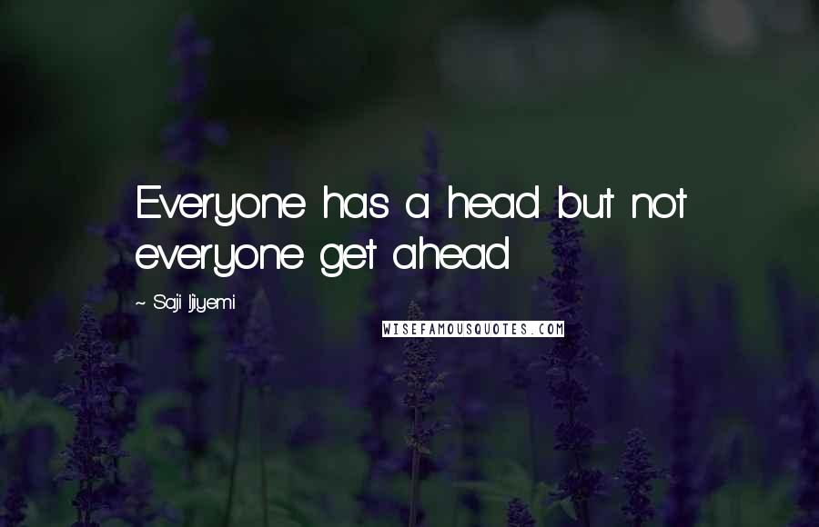 Saji Ijiyemi Quotes: Everyone has a head but not everyone get ahead