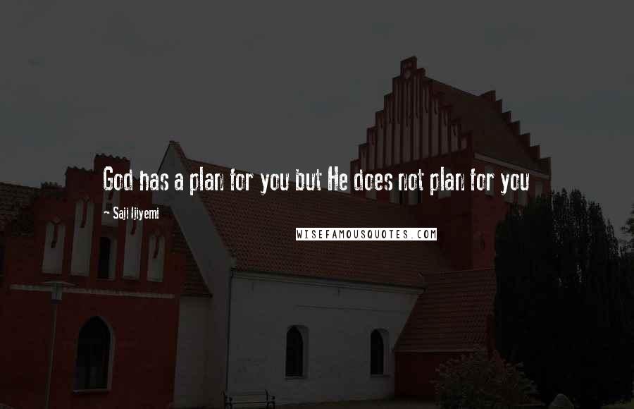 Saji Ijiyemi Quotes: God has a plan for you but He does not plan for you