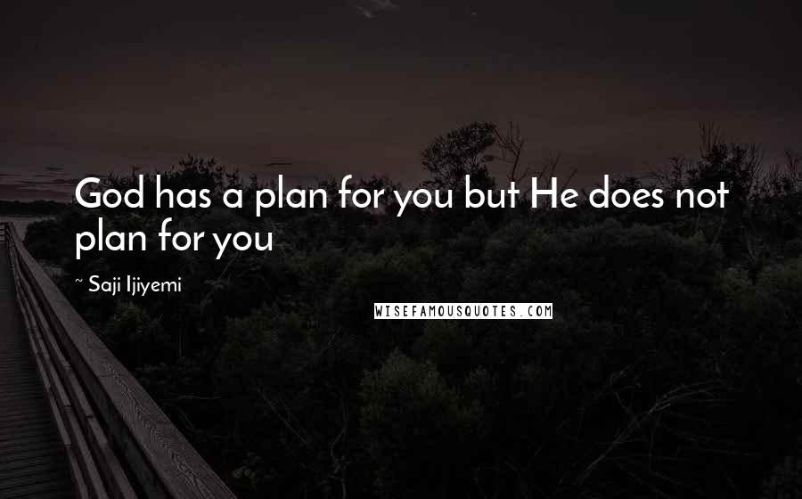 Saji Ijiyemi Quotes: God has a plan for you but He does not plan for you