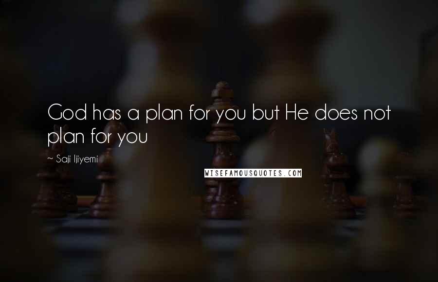 Saji Ijiyemi Quotes: God has a plan for you but He does not plan for you