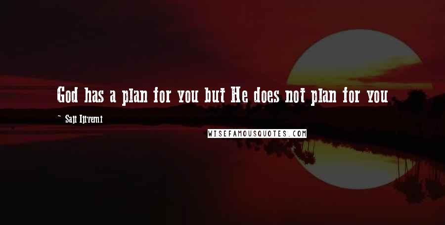 Saji Ijiyemi Quotes: God has a plan for you but He does not plan for you
