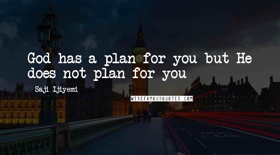 Saji Ijiyemi Quotes: God has a plan for you but He does not plan for you