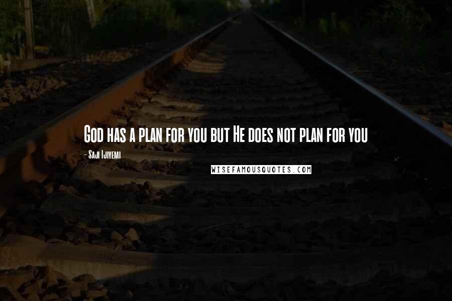 Saji Ijiyemi Quotes: God has a plan for you but He does not plan for you
