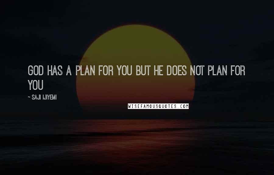 Saji Ijiyemi Quotes: God has a plan for you but He does not plan for you