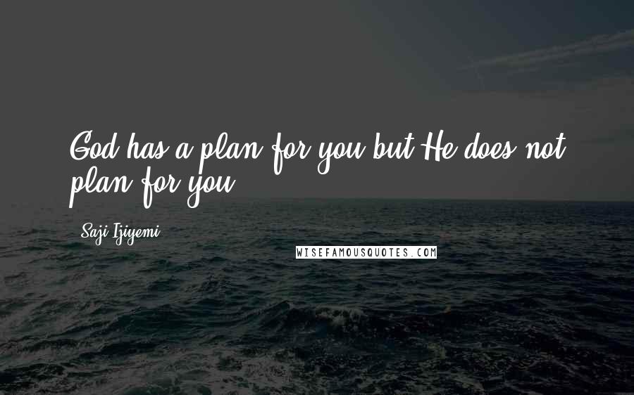Saji Ijiyemi Quotes: God has a plan for you but He does not plan for you