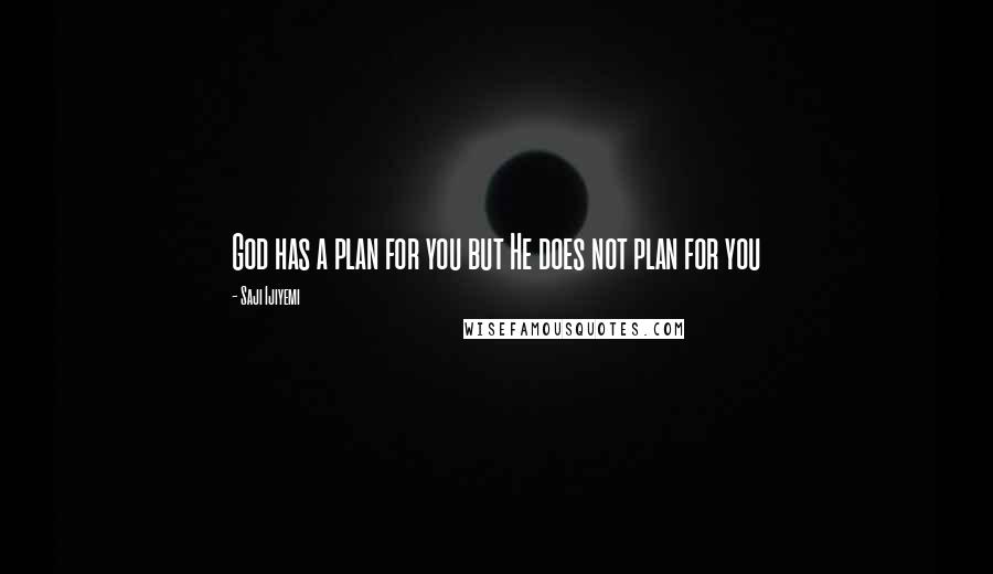 Saji Ijiyemi Quotes: God has a plan for you but He does not plan for you