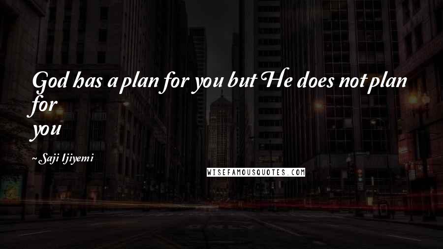 Saji Ijiyemi Quotes: God has a plan for you but He does not plan for you