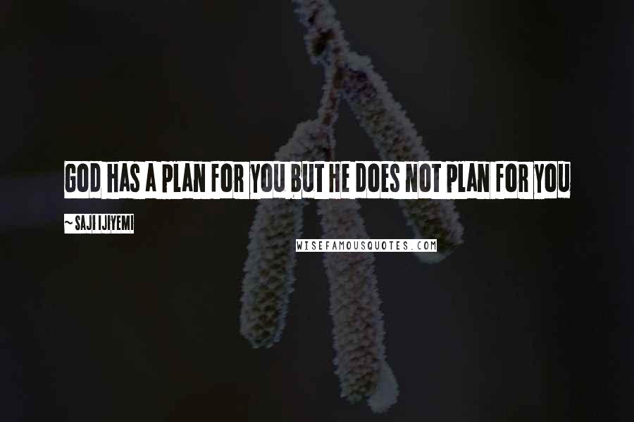 Saji Ijiyemi Quotes: God has a plan for you but He does not plan for you