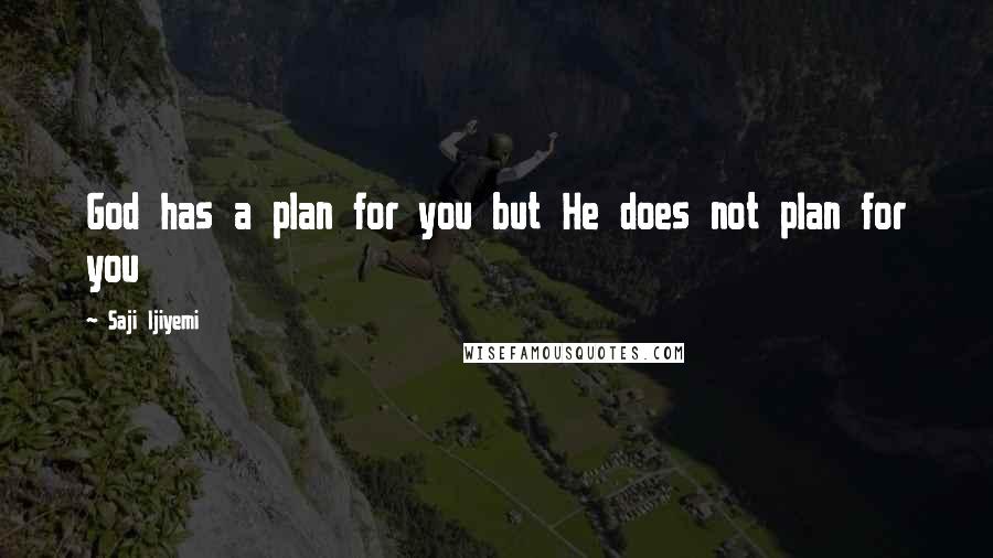 Saji Ijiyemi Quotes: God has a plan for you but He does not plan for you