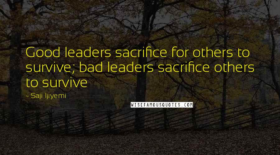 Saji Ijiyemi Quotes: Good leaders sacrifice for others to survive; bad leaders sacrifice others to survive