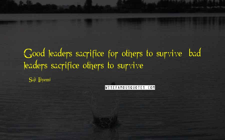 Saji Ijiyemi Quotes: Good leaders sacrifice for others to survive; bad leaders sacrifice others to survive