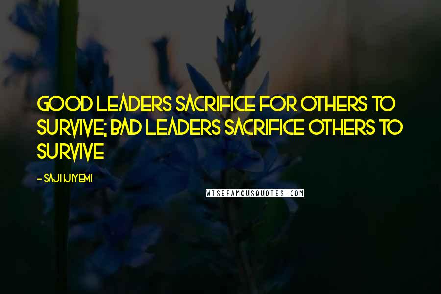 Saji Ijiyemi Quotes: Good leaders sacrifice for others to survive; bad leaders sacrifice others to survive