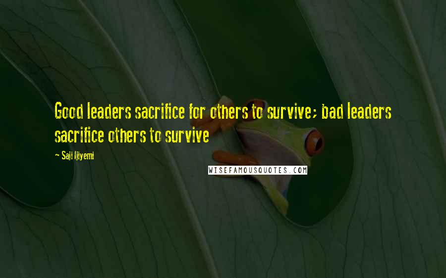 Saji Ijiyemi Quotes: Good leaders sacrifice for others to survive; bad leaders sacrifice others to survive