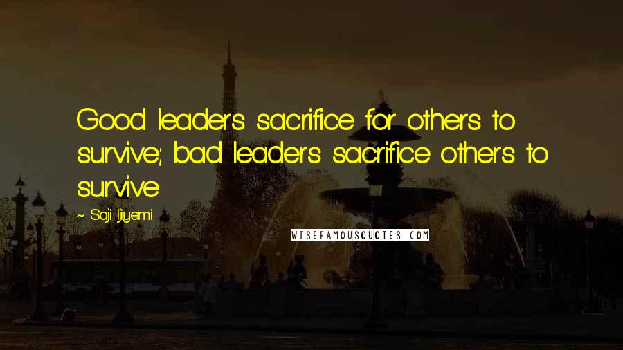 Saji Ijiyemi Quotes: Good leaders sacrifice for others to survive; bad leaders sacrifice others to survive