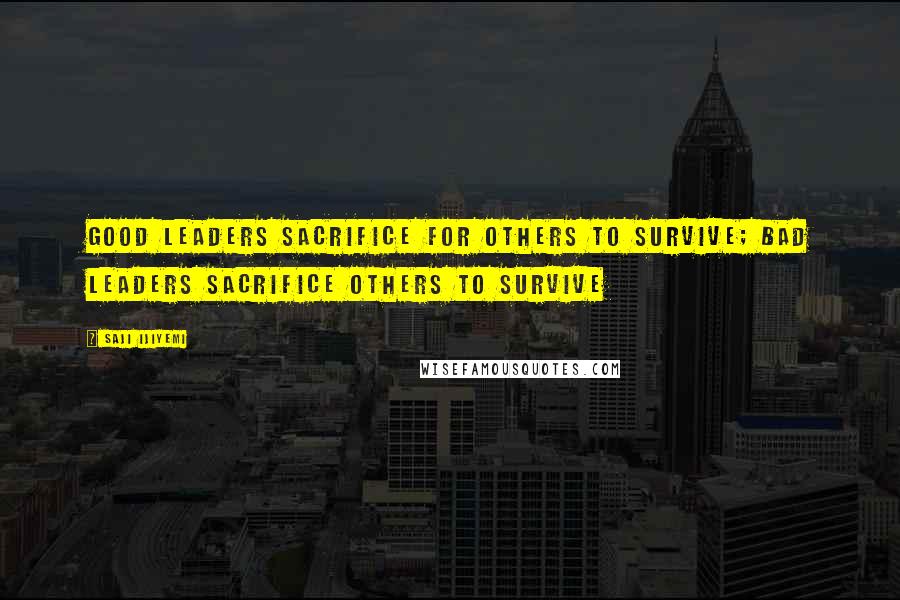 Saji Ijiyemi Quotes: Good leaders sacrifice for others to survive; bad leaders sacrifice others to survive