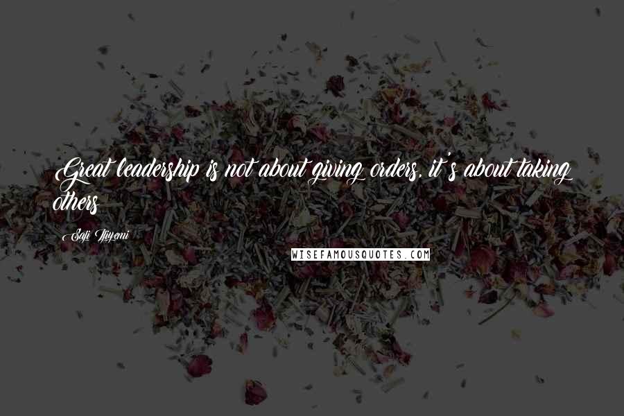 Saji Ijiyemi Quotes: Great leadership is not about giving orders, it's about taking others