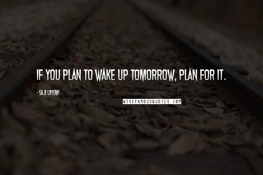 Saji Ijiyemi Quotes: If you plan to wake up tomorrow, plan for it.