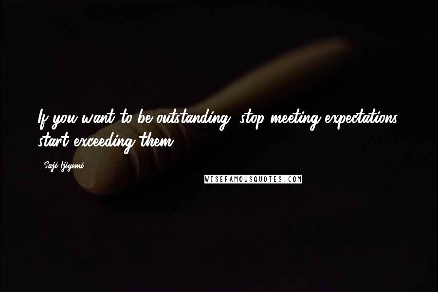 Saji Ijiyemi Quotes: If you want to be outstanding, stop meeting expectations, start exceeding them