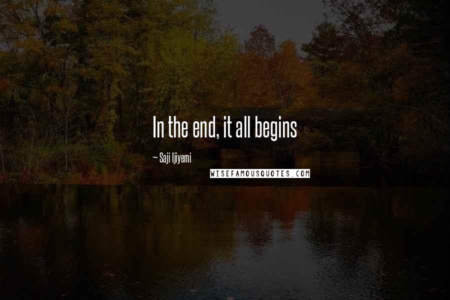 Saji Ijiyemi Quotes: In the end, it all begins