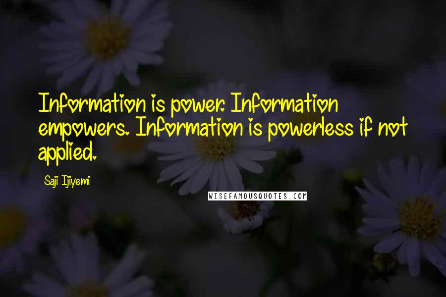 Saji Ijiyemi Quotes: Information is power. Information empowers. Information is powerless if not applied.