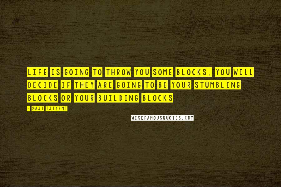 Saji Ijiyemi Quotes: Life is going to throw you some blocks. You will decide if they are going to be your stumbling blocks or your building blocks