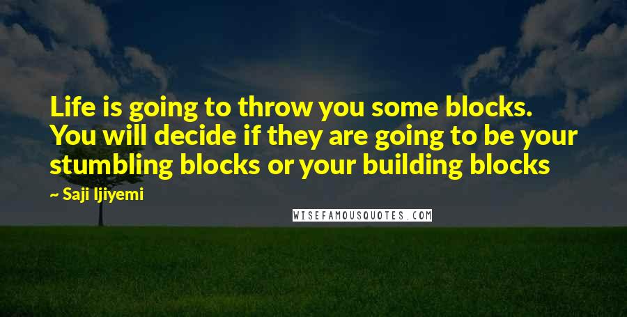 Saji Ijiyemi Quotes: Life is going to throw you some blocks. You will decide if they are going to be your stumbling blocks or your building blocks