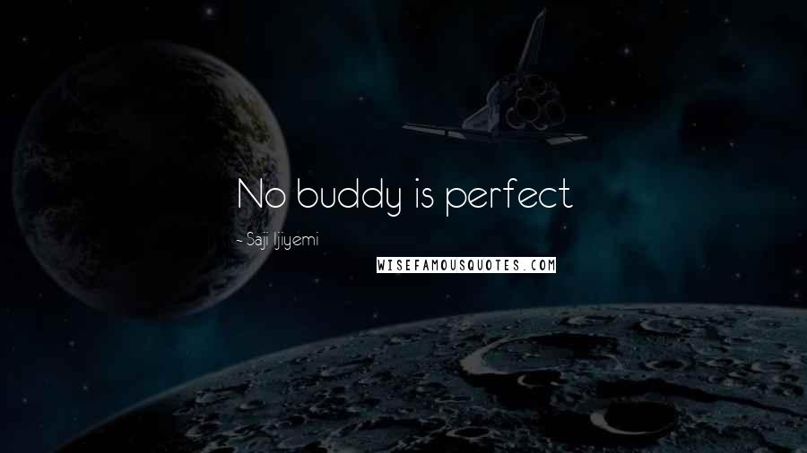 Saji Ijiyemi Quotes: No buddy is perfect