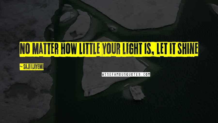 Saji Ijiyemi Quotes: No matter how little your light is, let it shine
