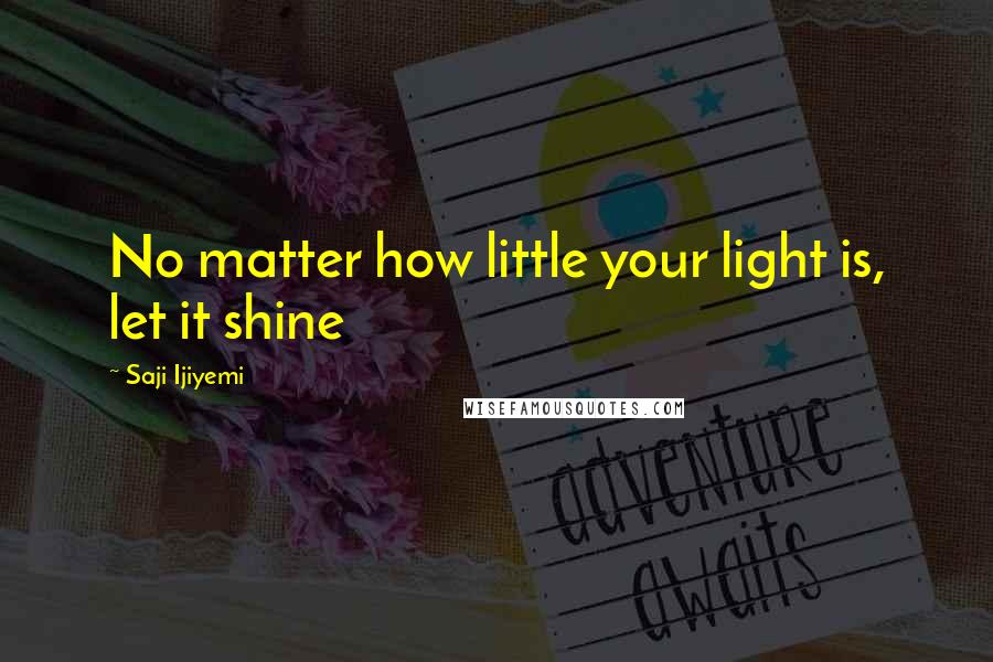 Saji Ijiyemi Quotes: No matter how little your light is, let it shine
