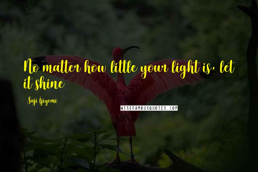 Saji Ijiyemi Quotes: No matter how little your light is, let it shine