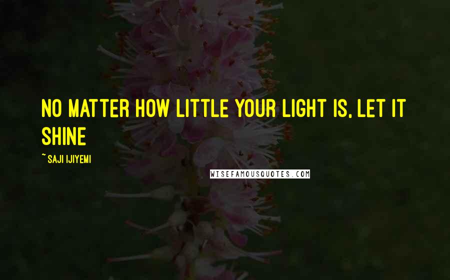 Saji Ijiyemi Quotes: No matter how little your light is, let it shine