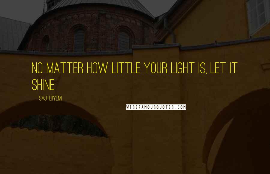 Saji Ijiyemi Quotes: No matter how little your light is, let it shine