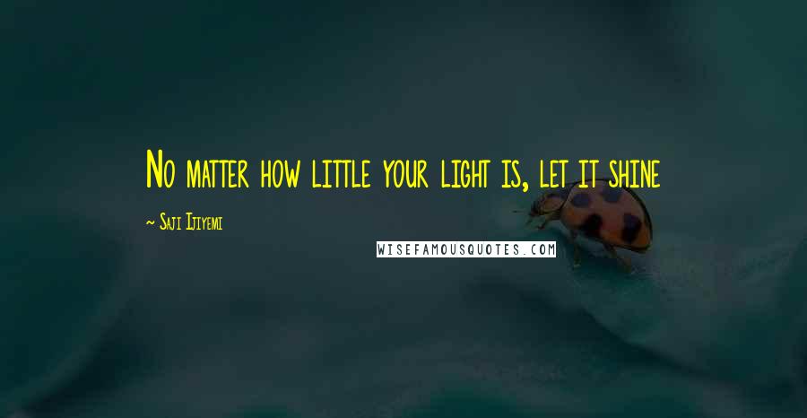 Saji Ijiyemi Quotes: No matter how little your light is, let it shine