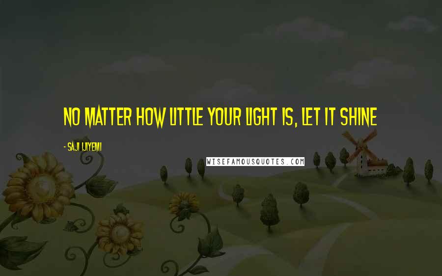Saji Ijiyemi Quotes: No matter how little your light is, let it shine