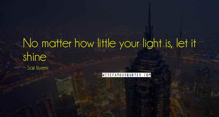 Saji Ijiyemi Quotes: No matter how little your light is, let it shine