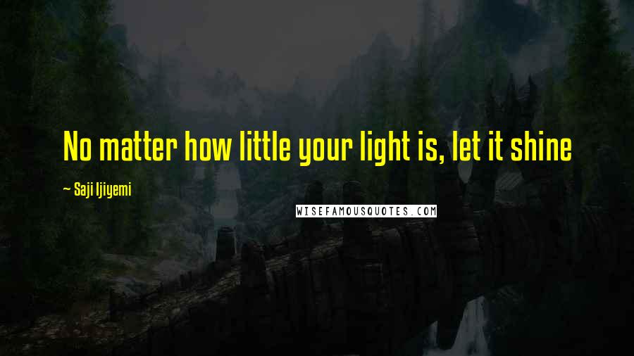 Saji Ijiyemi Quotes: No matter how little your light is, let it shine