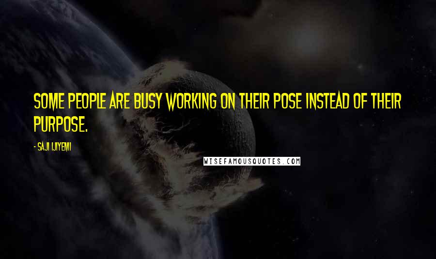 Saji Ijiyemi Quotes: Some people are busy working on their pose instead of their purpose.