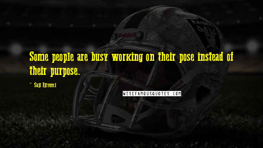 Saji Ijiyemi Quotes: Some people are busy working on their pose instead of their purpose.
