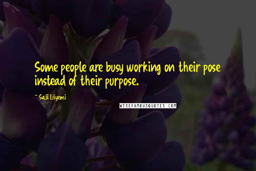 Saji Ijiyemi Quotes: Some people are busy working on their pose instead of their purpose.